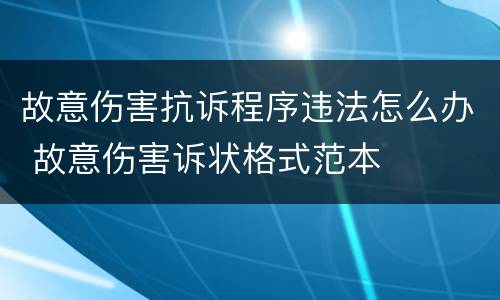 故意伤害抗诉程序违法怎么办 故意伤害诉状格式范本