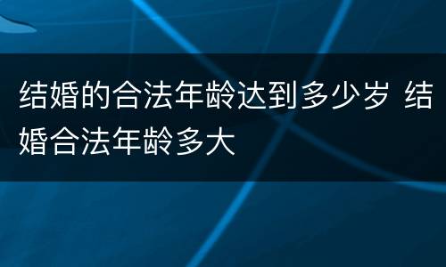 结婚的合法年龄达到多少岁 结婚合法年龄多大