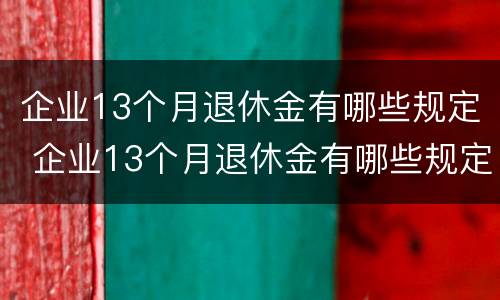 企业13个月退休金有哪些规定 企业13个月退休金有哪些规定呢