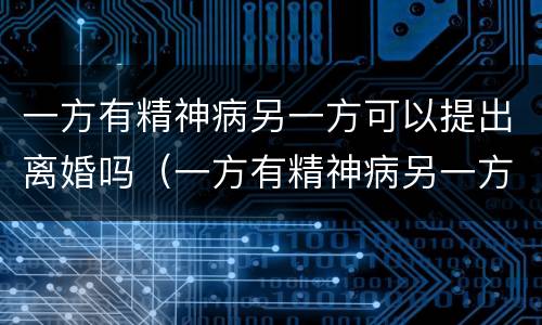 一方有精神病另一方可以提出离婚吗（一方有精神病另一方可以提出离婚吗财产怎么分割）