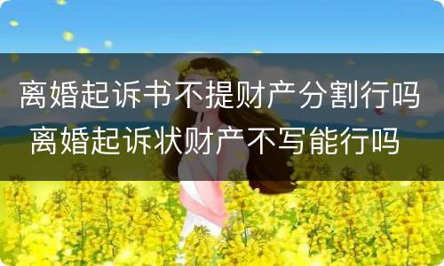 离婚起诉书不提财产分割行吗 离婚起诉状财产不写能行吗