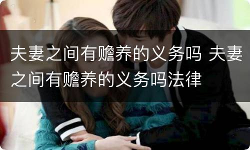 夫妻之间有赡养的义务吗 夫妻之间有赡养的义务吗法律
