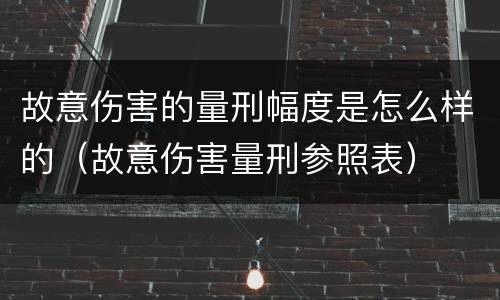 故意伤害的量刑幅度是怎么样的（故意伤害量刑参照表）