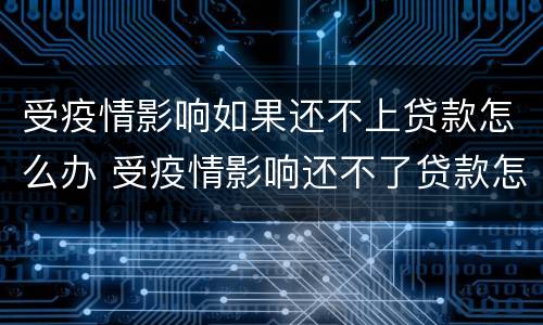 受疫情影响如果还不上贷款怎么办 受疫情影响还不了贷款怎么办