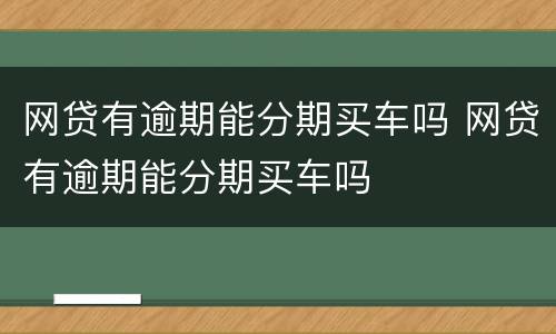 网贷有逾期能分期买车吗 网贷有逾期能分期买车吗