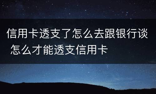 信用卡透支了怎么去跟银行谈 怎么才能透支信用卡