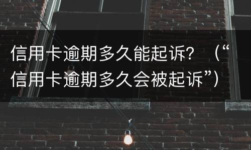 信用卡逾期多久能起诉？（“信用卡逾期多久会被起诉”）