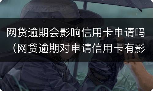网贷逾期会影响信用卡申请吗（网贷逾期对申请信用卡有影响吗）