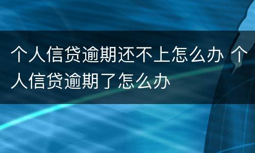 个人信贷逾期还不上怎么办 个人信贷逾期了怎么办
