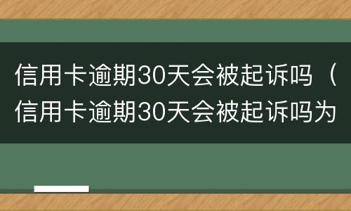 信用卡逾期30天会被起诉吗（信用卡逾期30天会被起诉吗为什么）