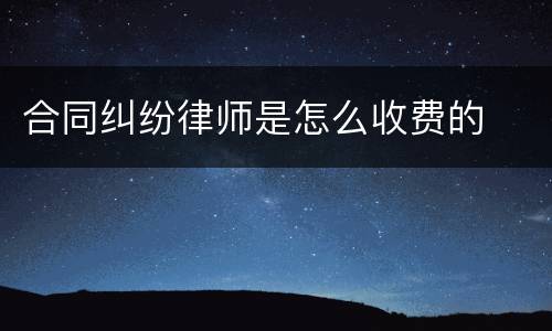 合同纠纷律师是怎么收费的