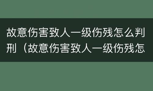 故意伤害致人一级伤残怎么判刑（故意伤害致人一级伤残怎么判刑的）