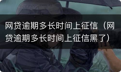 网贷逾期多长时间上征信（网贷逾期多长时间上征信黑了）