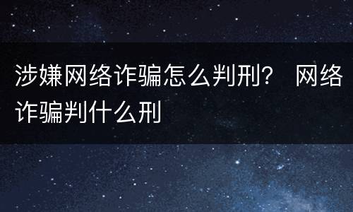 涉嫌网络诈骗怎么判刑？ 网络诈骗判什么刑