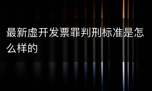 最新虚开发票罪判刑标准是怎么样的