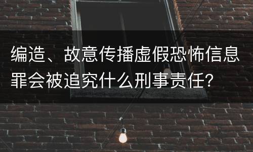 编造、故意传播虚假恐怖信息罪会被追究什么刑事责任？