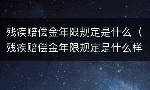 残疾赔偿金年限规定是什么（残疾赔偿金年限规定是什么样的）
