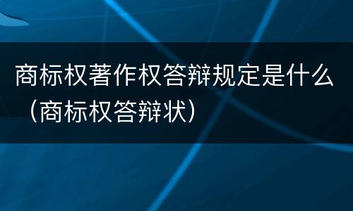 商标权著作权答辩规定是什么（商标权答辩状）