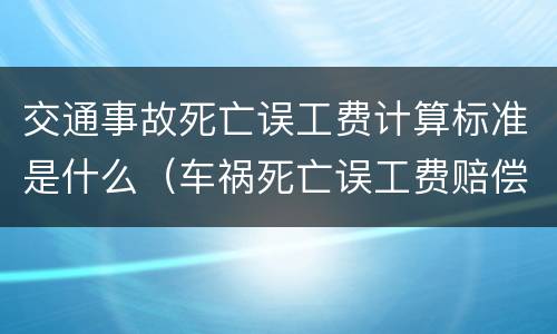交通事故死亡误工费计算标准是什么（车祸死亡误工费赔偿标准2020多少钱一天）