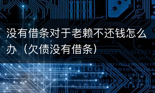 没有借条对于老赖不还钱怎么办（欠债没有借条）