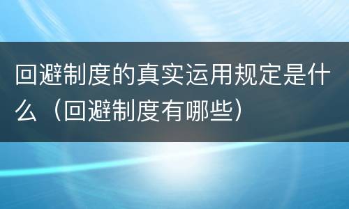 回避制度的真实运用规定是什么（回避制度有哪些）