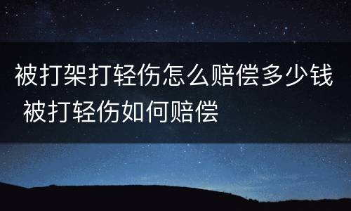 被打架打轻伤怎么赔偿多少钱 被打轻伤如何赔偿
