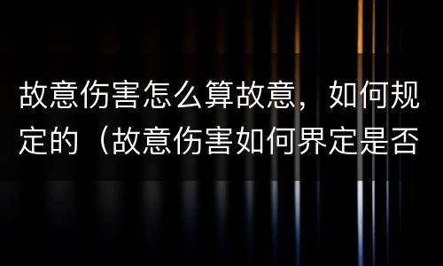 故意伤害怎么算故意，如何规定的（故意伤害如何界定是否故意）
