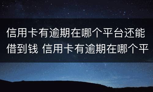 信用卡有逾期在哪个平台还能借到钱 信用卡有逾期在哪个平台还能借到钱有营业执照