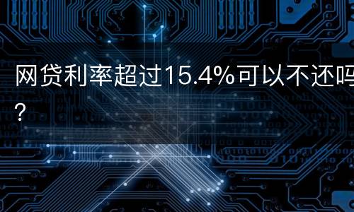 网贷利率超过15.4%可以不还吗？