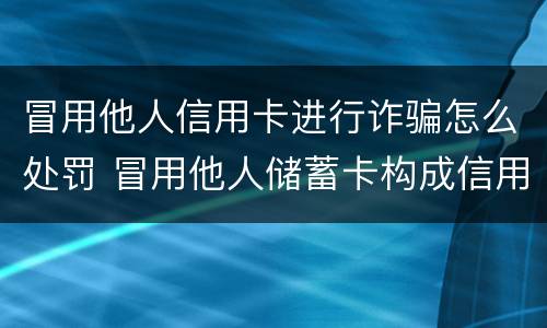 冒用他人信用卡进行诈骗怎么处罚 冒用他人储蓄卡构成信用卡诈骗