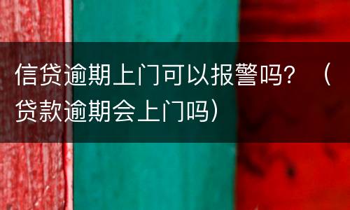 信贷逾期上门可以报警吗？（贷款逾期会上门吗）