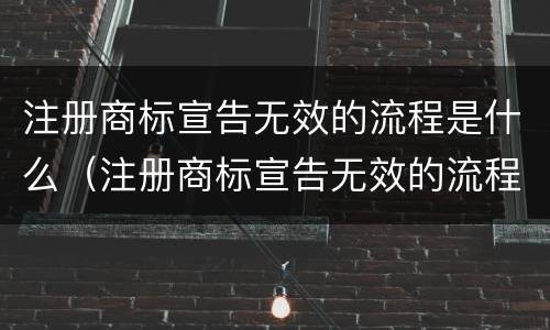 注册商标宣告无效的流程是什么（注册商标宣告无效的流程是什么意思）