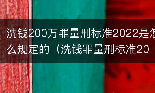 洗钱200万罪量刑标准2022是怎么规定的（洗钱罪量刑标准2020数额）