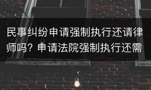 民事纠纷申请强制执行还请律师吗? 申请法院强制执行还需要律师吗