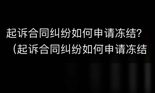 起诉合同纠纷如何申请冻结？（起诉合同纠纷如何申请冻结账户）