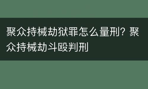 聚众持械劫狱罪怎么量刑? 聚众持械劫斗殴判刑