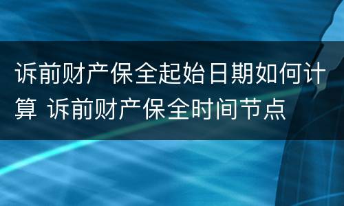 诉前财产保全起始日期如何计算 诉前财产保全时间节点