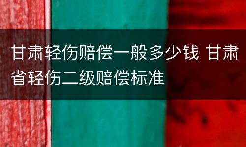 甘肃轻伤赔偿一般多少钱 甘肃省轻伤二级赔偿标准