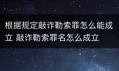 根据规定敲诈勒索罪怎么能成立 敲诈勒索罪名怎么成立