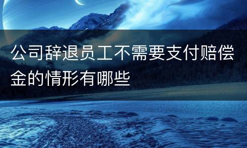 公司辞退员工不需要支付赔偿金的情形有哪些
