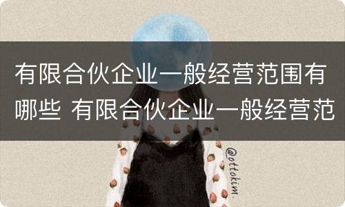 有限合伙企业一般经营范围有哪些 有限合伙企业一般经营范围有哪些要求