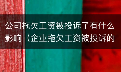 公司拖欠工资被投诉了有什么影响（企业拖欠工资被投诉的后果）