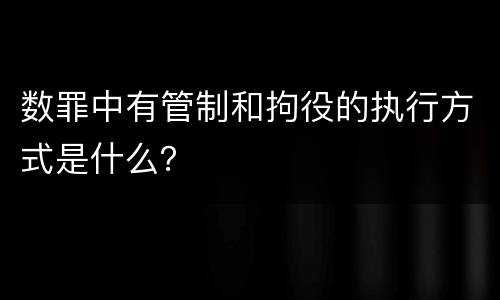 数罪中有管制和拘役的执行方式是什么？