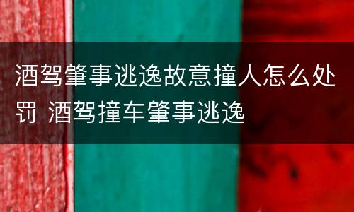 酒驾肇事逃逸故意撞人怎么处罚 酒驾撞车肇事逃逸