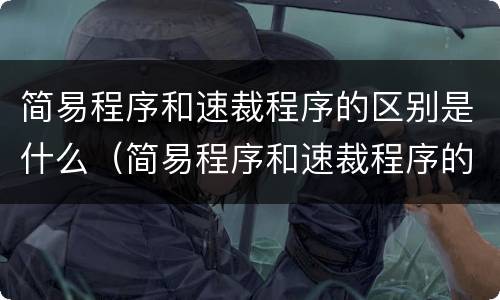 简易程序和速裁程序的区别是什么（简易程序和速裁程序的区别是什么呢）