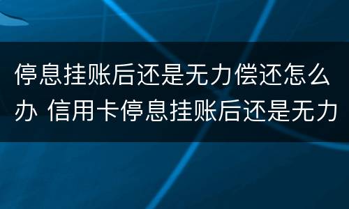 停息挂账后还是无力偿还怎么办 信用卡停息挂账后还是无力偿还怎么办
