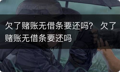 欠了赌账无借条要还吗？ 欠了赌账无借条要还吗