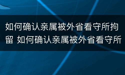 如何确认亲属被外省看守所拘留 如何确认亲属被外省看守所拘留过