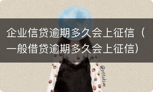 企业信贷逾期多久会上征信（一般借贷逾期多久会上征信）