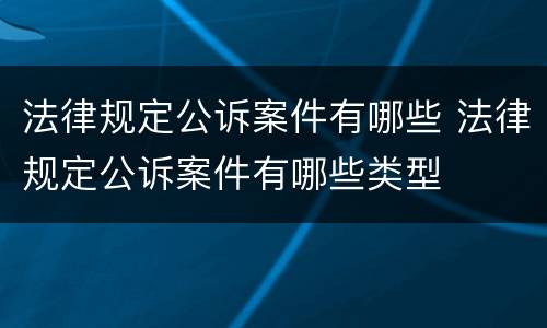 法律规定公诉案件有哪些 法律规定公诉案件有哪些类型
